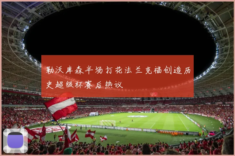 勒沃库森半场打花法兰克福创造历史超级杯赛后热议