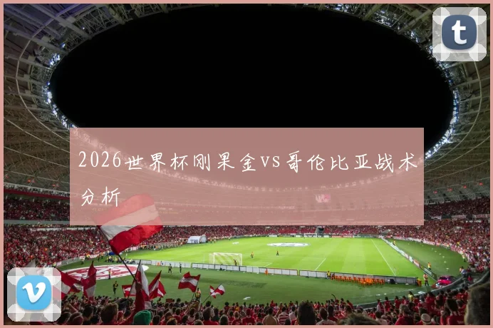 2026世界杯刚果金vs哥伦比亚战术分析