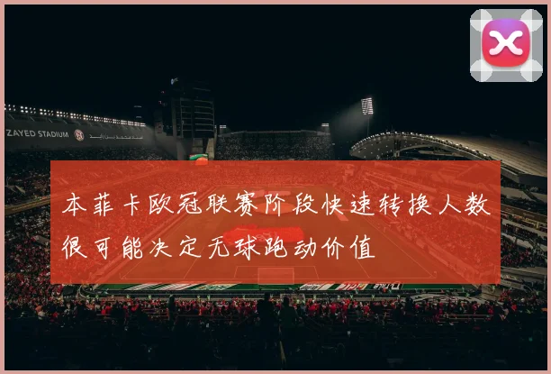 本菲卡欧冠联赛阶段快速转换人数很可能决定无球跑动价值