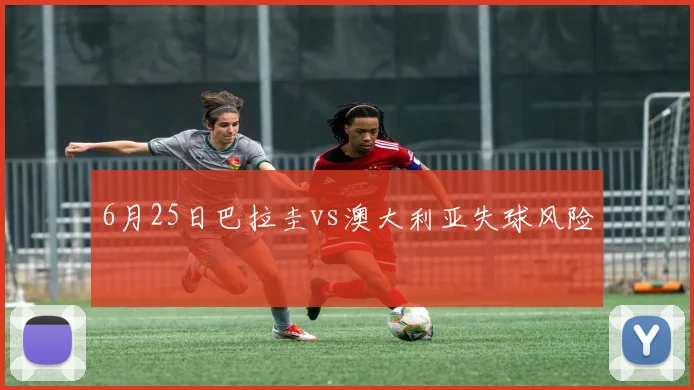 6月25日巴拉圭vs澳大利亚失球风险