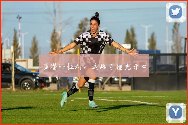 黄潜vs拉科，边路可能先开口