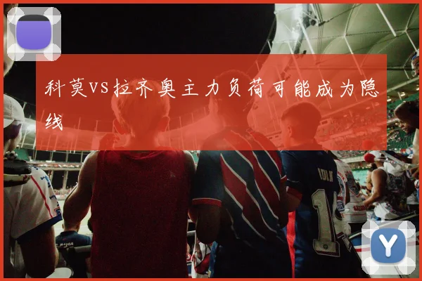 科莫vs拉齐奥主力负荷可能成为隐线