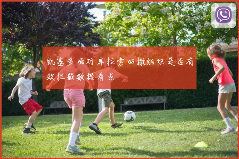 凯塞多面对库拉索回撤组织是否有效拦截数据看点