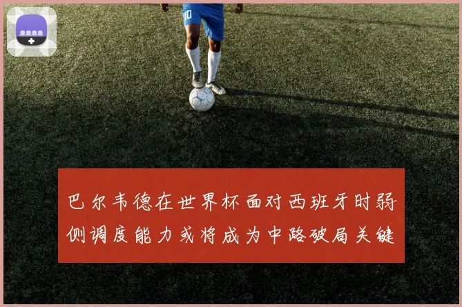 巴尔韦德在世界杯面对西班牙时弱侧调度能力或将成为中路破局关键