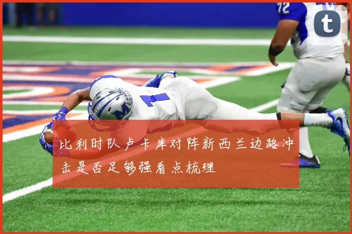 比利时队卢卡库对阵新西兰边路冲击是否足够强看点梳理