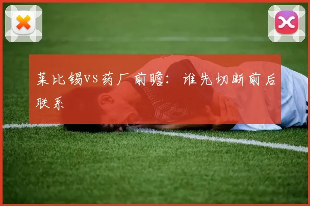 莱比锡vs药厂前瞻：谁先切断前后联系