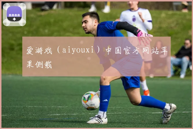 爱游戏（aiyouxi）中国官方网站苹果侧载