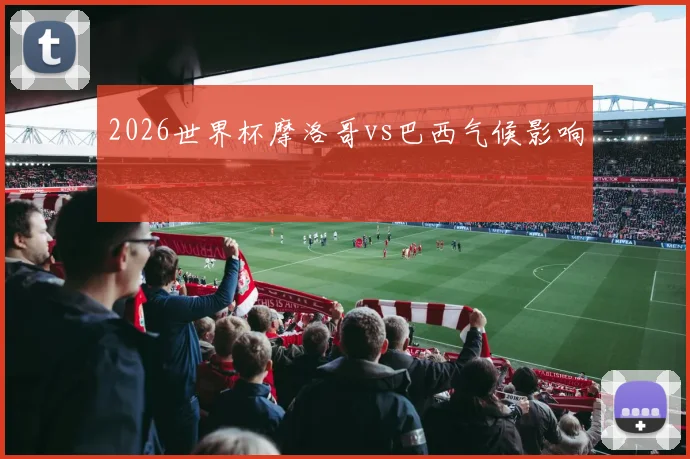 2026世界杯摩洛哥vs巴西气候影响