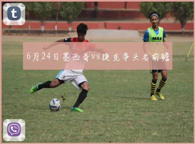 6月24日墨西哥vs捷克争头名前瞻