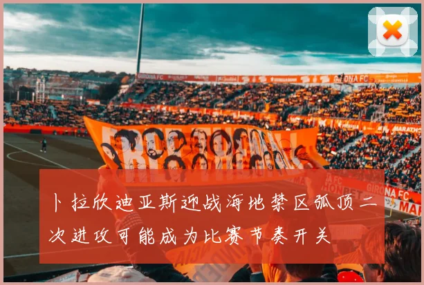 卜拉欣迪亚斯迎战海地禁区弧顶二次进攻可能成为比赛节奏开关