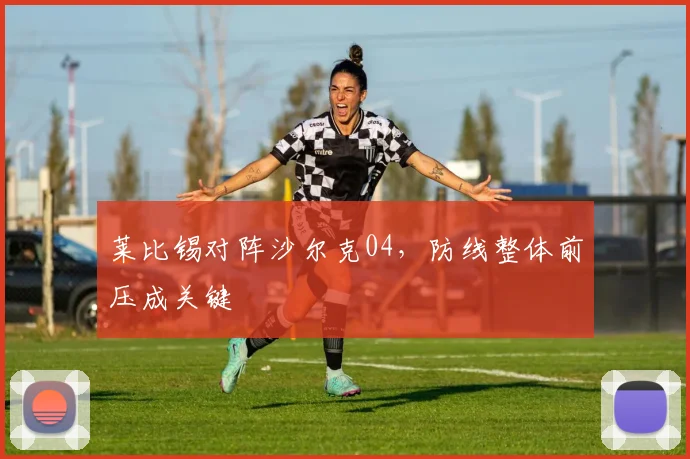 莱比锡对阵沙尔克04，防线整体前压成关键