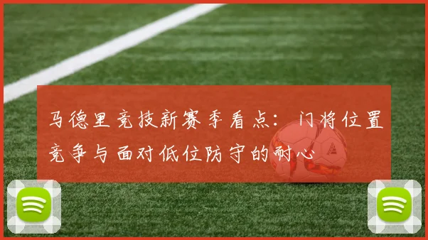 马德里竞技新赛季看点：门将位置竞争与面对低位防守的耐心