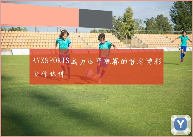 AYXSPORTS成为法甲联赛的官方博彩合作伙伴