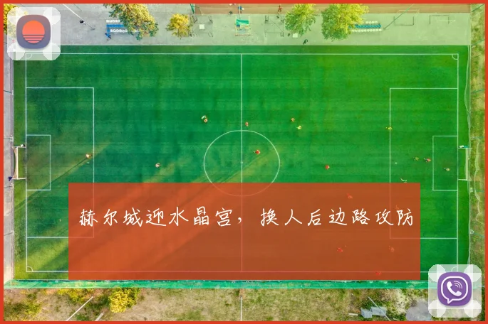 赫尔城迎水晶宫,换人后边路攻防