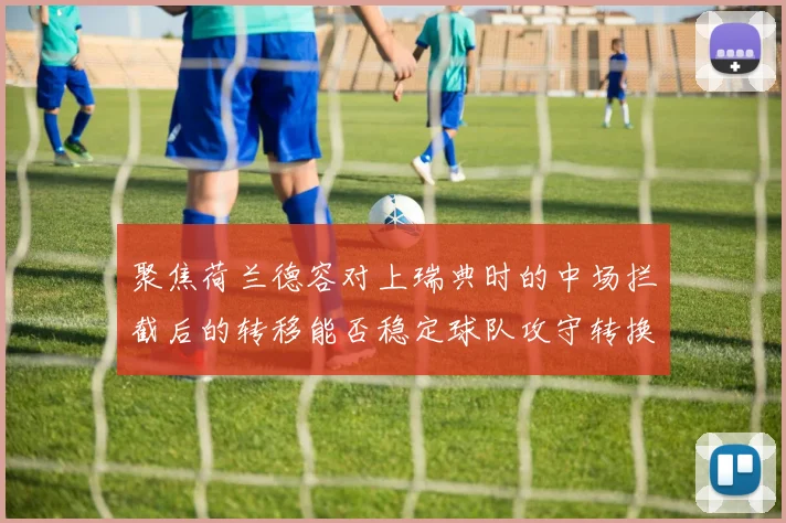 聚焦荷兰德容对上瑞典时的中场拦截后的转移能否稳定球队攻守转换
