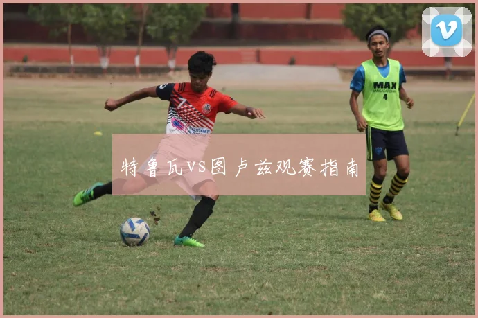 特鲁瓦vs图卢兹观赛指南