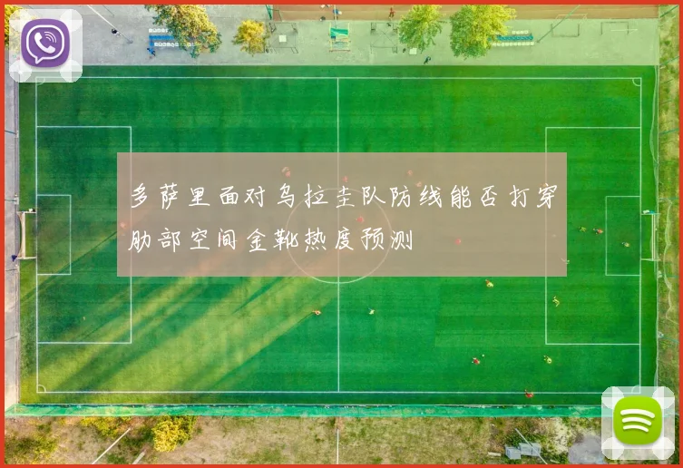 多萨里面对乌拉圭队防线能否打穿肋部空间金靴热度预测